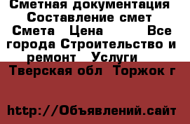 Сметная документация. Составление смет. Смета › Цена ­ 500 - Все города Строительство и ремонт » Услуги   . Тверская обл.,Торжок г.